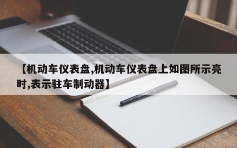 【机动车仪表盘,机动车仪表盘上如图所示亮时,表示驻车制动器】