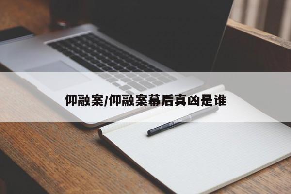 仰融案/仰融案幕后真凶是谁