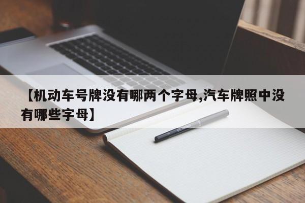 【机动车号牌没有哪两个字母,汽车牌照中没有哪些字母】