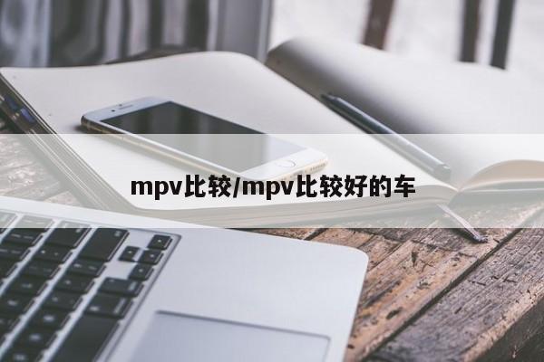 mpv比较/mpv比较好的车